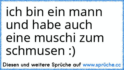 ich bin ein mann und habe auch eine muschi zum schmusen :) ♥