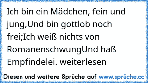 Ich bin ein Mädchen, fein und jung,
Und bin gottlob noch frei;
Ich weiß nichts von Romanenschwung
Und haß Empfindelei.
 weiterlesen… »