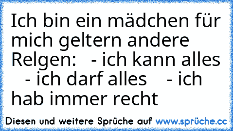 Ich bin ein mädchen für mich geltern andere Relgen:
   - ich kann alles ♥
   - ich darf alles ♥
   - ich hab immer recht ♥