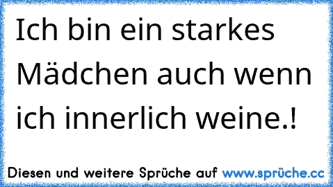 Ich bin ein starkes Mädchen auch wenn ich innerlich weine.!