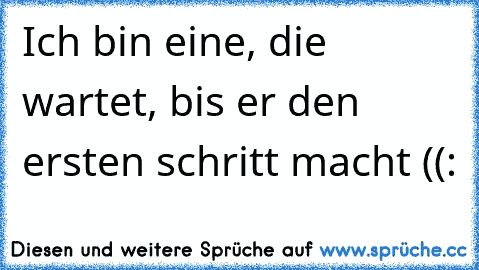 Ich bin eine, die wartet, bis er den ersten schritt macht ((: 