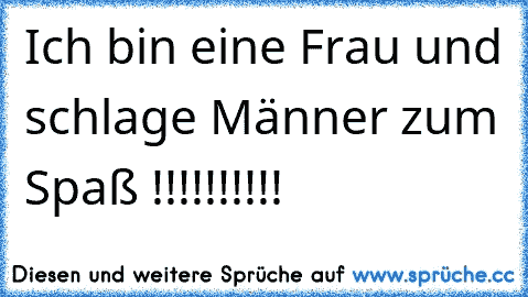 Ich bin eine Frau und schlage Männer zum Spaß !!!!!!!!!!