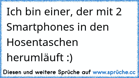 Ich bin einer, der mit 2 Smartphones in den Hosentaschen herumläuft :)