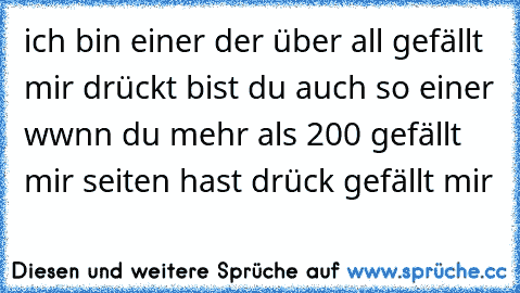 ich bin einer der über all gefällt mir drückt bist du auch so einer wwnn du mehr als 200 gefällt mir seiten hast drück gefällt mir