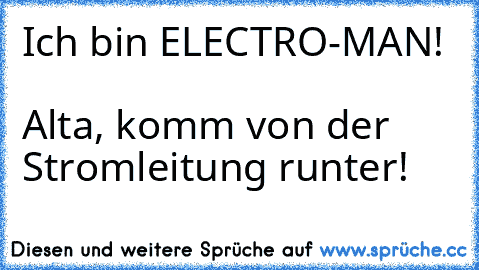 Ich bin ELECTRO-MAN!                                           Alta, komm von der Stromleitung runter!