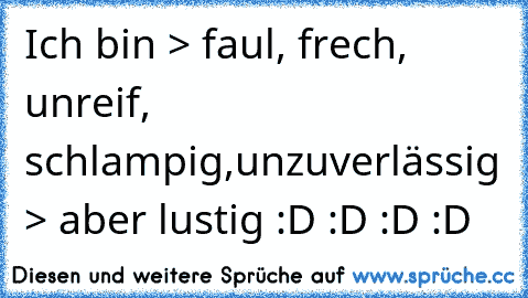 Ich bin > faul, frech,  unreif, schlampig,
unzuverlässig > aber lustig :D :D :D :D