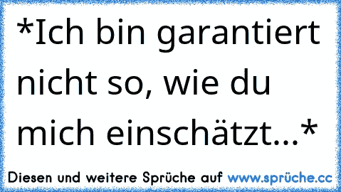 *Ich bin garantiert nicht so, wie du mich einschätzt...*