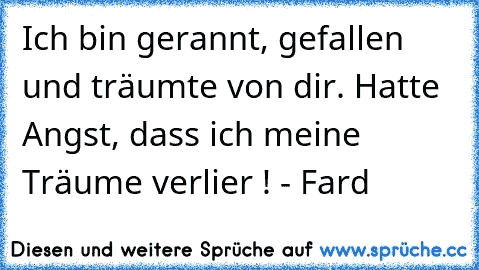 Ich bin gerannt, gefallen und träumte von dir. Hatte Angst, dass ich meine Träume verlier ! - Fard ♥