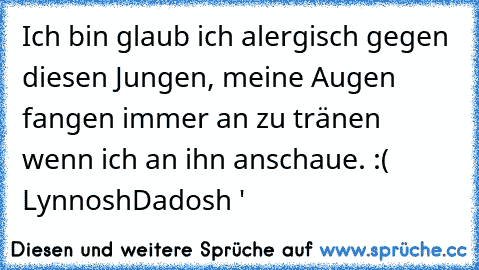 Ich bin glaub ich alergisch gegen diesen Jungen, meine Augen fangen immer an zu tränen wenn ich an ihn anschaue. :( ♥
LynnoshDadosh '♥