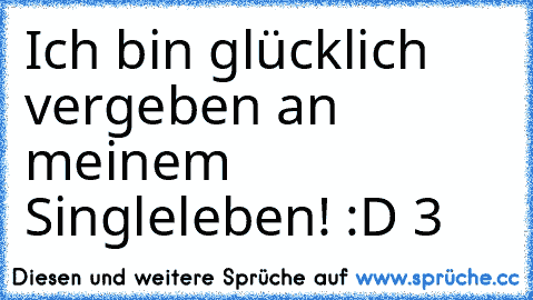 Ich bin glücklich vergeben an meinem Singleleben! :D ♥3