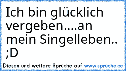 Ich bin glücklich vergeben..
..an mein Singelleben.. ;D