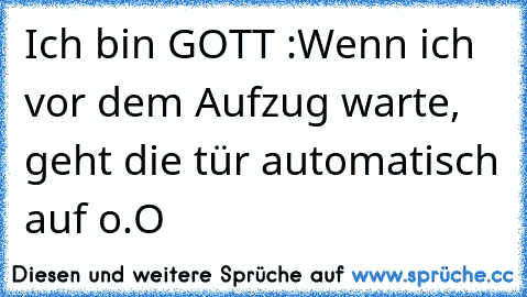 Ich bin GOTT :
Wenn ich vor dem Aufzug warte, geht die tür automatisch auf o.O