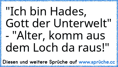 "Ich bin Hades, Gott der Unterwelt" - "Alter, komm aus dem Loch da raus!"