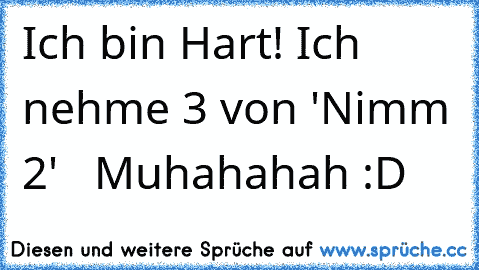 Ich bin Hart! Ich nehme 3 von 'Nimm 2'   Muhahahah :D