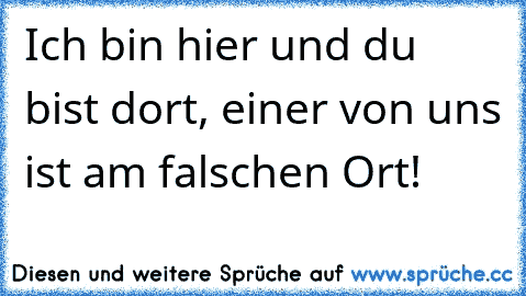 Ich bin hier und du bist dort, einer von uns ist am falschen Ort!