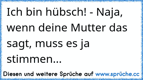 Ich bin hübsch! - Naja, wenn deine Mutter das sagt, muss es ja stimmen...