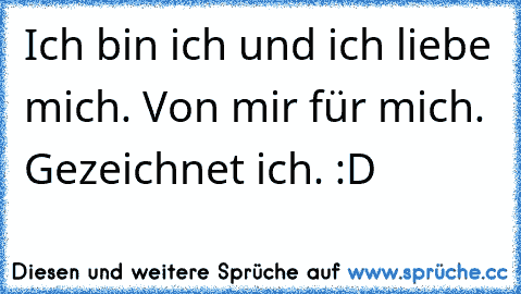 Ich bin ich und ich liebe mich. Von mir für mich. Gezeichnet ich. :D