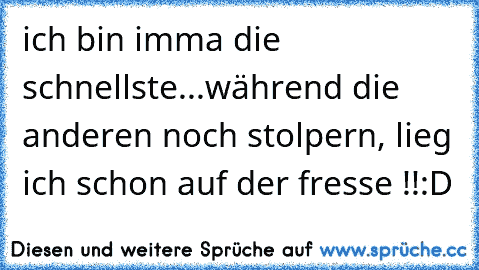 ich bin imma die schnellste..
.während die anderen noch stolpern, lieg ich schon auf der fresse !!:D