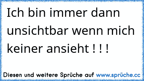 Ich bin immer dann unsichtbar wenn mich keiner ansieht ! ! !