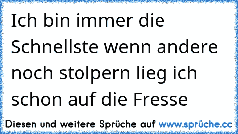 Ich bin immer die Schnellste wenn andere noch stolpern lieg ich schon auf die Fresse