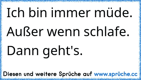 Ich bin immer müde. Außer wenn schlafe. Dann geht's.