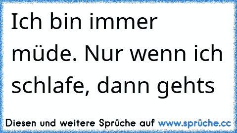 Ich bin immer müde. Nur wenn ich schlafe, dann gehts