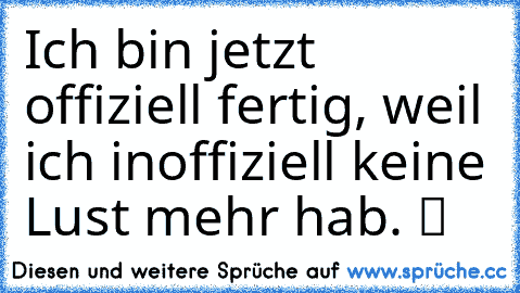 Ich bin jetzt offiziell fertig, weil ich inoffiziell keine Lust mehr hab. ツ