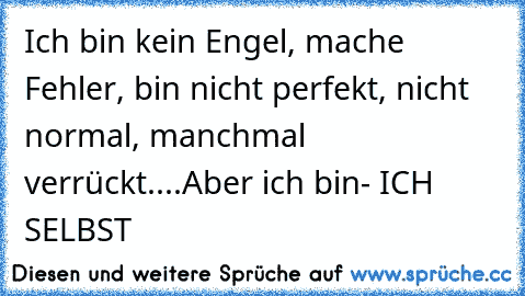 Ich bin kein Engel, mache Fehler, bin nicht perfekt, nicht normal, manchmal verrückt....Aber ich bin- ICH SELBST