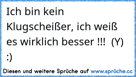 Ich bin kein Klugscheißer, ich weiß es wirklich besser !!!  (Y)  :)