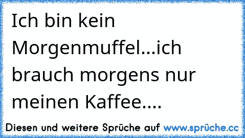 Ich bin kein Morgenmuffel...ich brauch morgens nur meinen Kaffee.... ♥