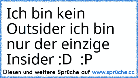 Ich bin kein Outsider… ich bin nur der einzige Insider :D ♥ :P