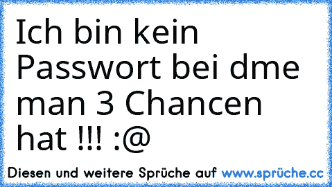 Ich bin kein Passwort bei dme man 3 Chancen hat !!! :@