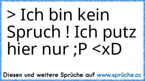 > Ich bin kein Spruch ! Ich putz hier nur ;P <
xD