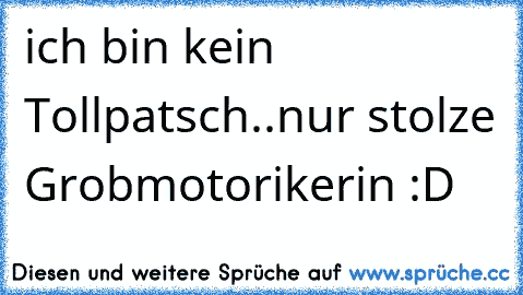 ich bin kein Tollpatsch..nur stolze Grobmotorikerin :D