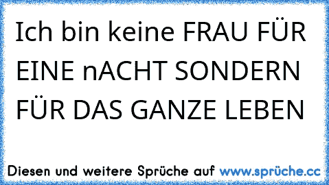 Ich bin keine FRAU FÜR EINE nACHT SONDERN FÜR DAS GANZE LEBEN