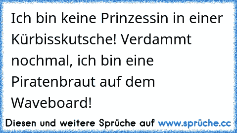 Ich bin keine Prinzessin in einer Kürbisskutsche! Verdammt nochmal, ich bin eine Piratenbraut auf dem Waveboard!