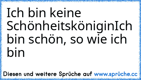 Ich bin keine Schönheitskönigin
Ich bin schön, so wie ich bin