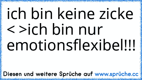 ich bin keine zicke < >
ich bin nur emotionsflexibel!!! ♥