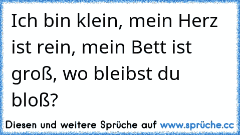 Ich bin klein, mein Herz ist rein, mein Bett ist groß, wo bleibst du bloß?