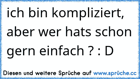 ich bin kompliziert, aber wer hats schon gern einfach ? : D