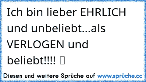 Ich bin lieber EHRLICH und unbeliebt...als VERLOGEN und beliebt!!!!♥ ツ