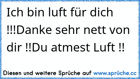 Ich bin luft für dich !!!
Danke sehr nett von dir !!Du atmest Luft !!