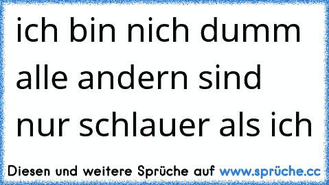 ich bin nich dumm alle andern sind nur schlauer als ich