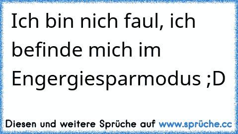 Ich bin nich faul, ich befinde mich im Engergiesparmodus ;D