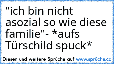 "ich bin nicht asozial so wie﻿ diese familie"- *aufs Türschild spuck*