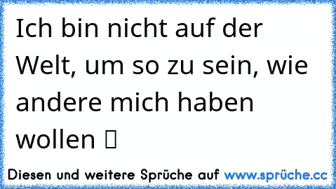 Ich bin nicht auf der Welt, um so zu sein, wie andere mich haben wollen ツ