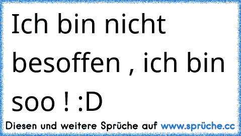 Ich bin nicht besoffen , ich bin soo ! :D