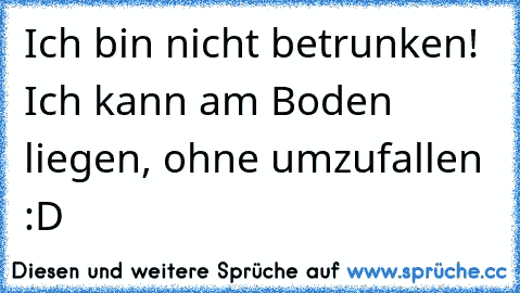 Ich bin nicht betrunken! Ich kann am Boden liegen, ohne umzufallen :D