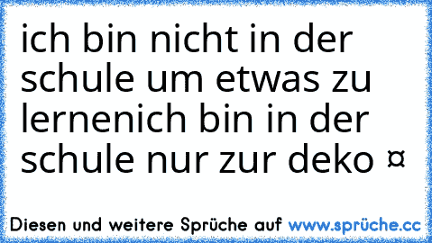 ich bin nicht in der schule um etwas zu lernen
ich bin in der schule nur zur deko ❤