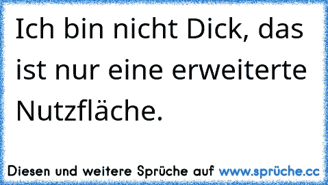 Ich bin nicht Dick, das ist nur eine erweiterte Nutzfläche.